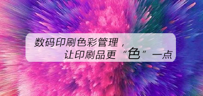 数码印刷色彩治理，让印刷品更“色”一点